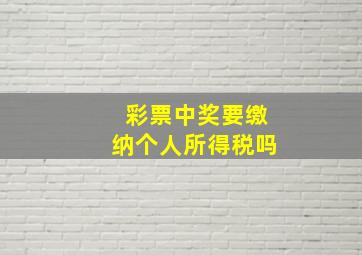 彩票中奖要缴纳个人所得税吗