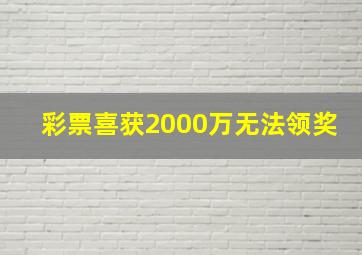 彩票喜获2000万无法领奖