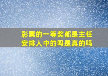 彩票的一等奖都是主任安排人中的吗是真的吗