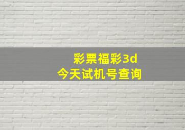 彩票福彩3d今天试机号查询