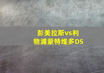 彭美拉斯vs利物浦蒙特维多DS