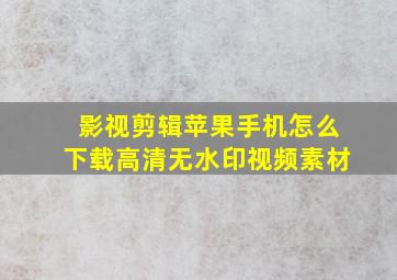 影视剪辑苹果手机怎么下载高清无水印视频素材