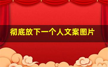 彻底放下一个人文案图片