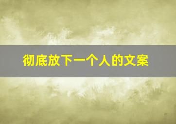 彻底放下一个人的文案