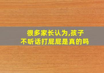 很多家长认为,孩子不听话打屁屁是真的吗