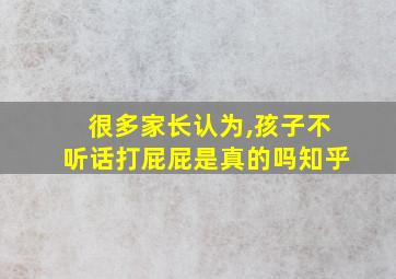 很多家长认为,孩子不听话打屁屁是真的吗知乎