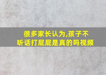 很多家长认为,孩子不听话打屁屁是真的吗视频