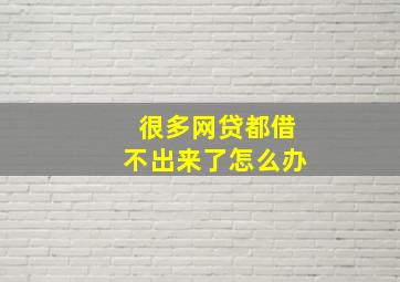 很多网贷都借不出来了怎么办