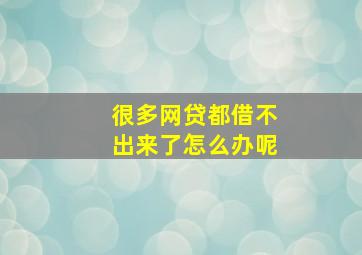 很多网贷都借不出来了怎么办呢