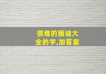 很难的画谜大全的字,加答案