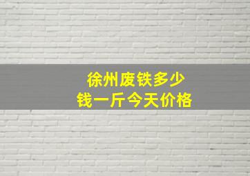 徐州废铁多少钱一斤今天价格