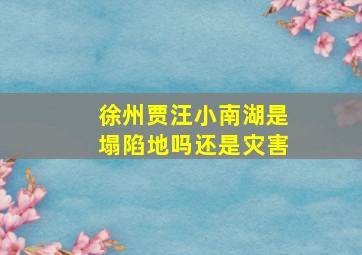 徐州贾汪小南湖是塌陷地吗还是灾害