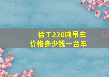 徐工220吨吊车价格多少钱一台车