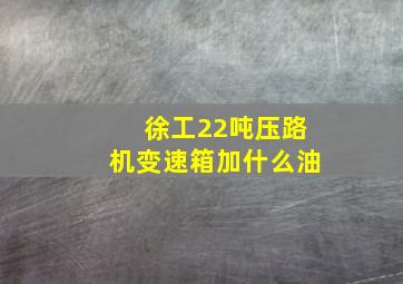 徐工22吨压路机变速箱加什么油