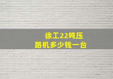 徐工22吨压路机多少钱一台