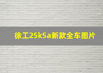 徐工25k5a新款全车图片