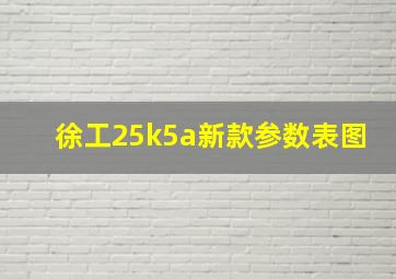 徐工25k5a新款参数表图