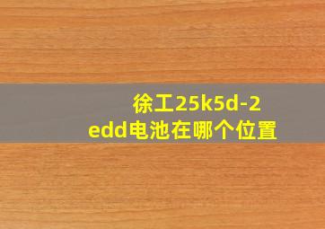 徐工25k5d-2edd电池在哪个位置