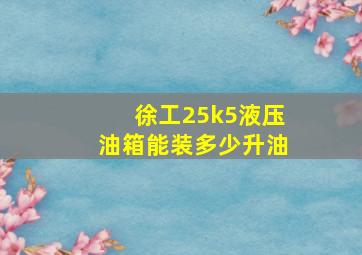 徐工25k5液压油箱能装多少升油