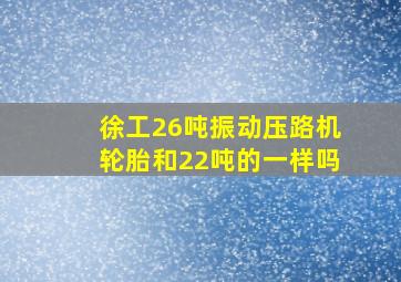 徐工26吨振动压路机轮胎和22吨的一样吗