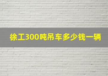 徐工300吨吊车多少钱一辆