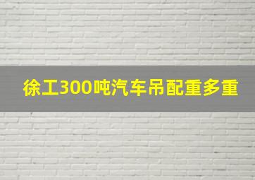 徐工300吨汽车吊配重多重