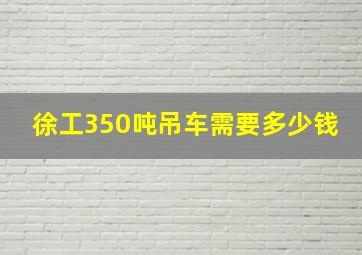 徐工350吨吊车需要多少钱