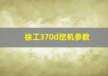 徐工370d挖机参数