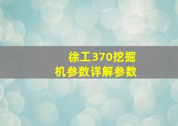 徐工370挖掘机参数详解参数