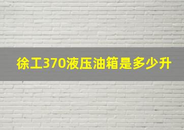 徐工370液压油箱是多少升