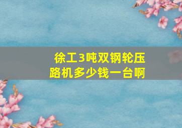 徐工3吨双钢轮压路机多少钱一台啊