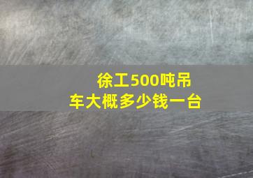 徐工500吨吊车大概多少钱一台