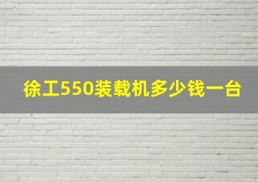 徐工550装载机多少钱一台