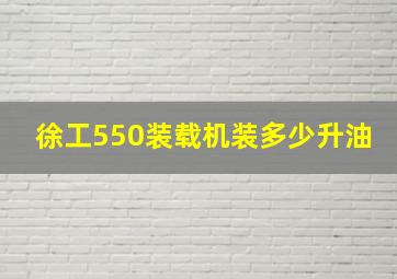 徐工550装载机装多少升油