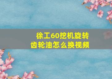 徐工60挖机旋转齿轮油怎么换视频