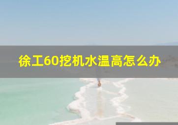 徐工60挖机水温高怎么办