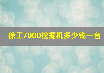 徐工7000挖掘机多少钱一台