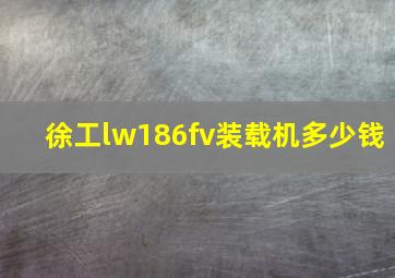 徐工lw186fv装载机多少钱