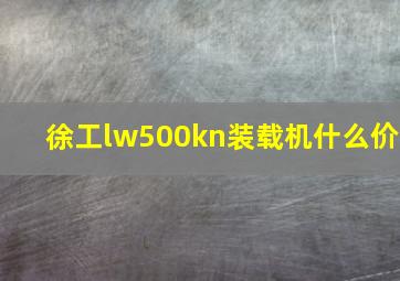 徐工lw500kn装载机什么价