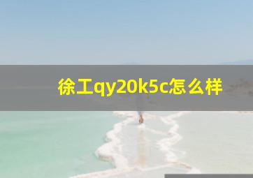 徐工qy20k5c怎么样