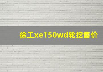 徐工xe150wd轮挖售价