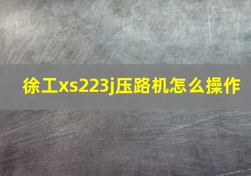 徐工xs223j压路机怎么操作