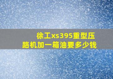 徐工xs395重型压路机加一箱油要多少钱