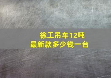 徐工吊车12吨最新款多少钱一台