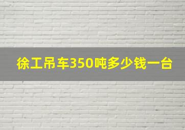 徐工吊车350吨多少钱一台