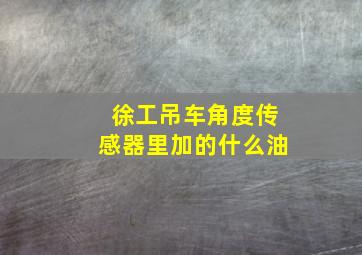 徐工吊车角度传感器里加的什么油