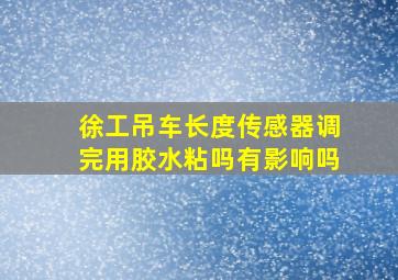 徐工吊车长度传感器调完用胶水粘吗有影响吗