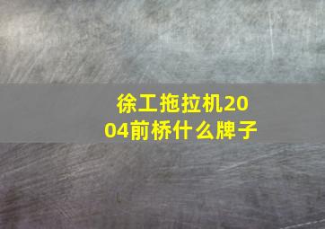 徐工拖拉机2004前桥什么牌子