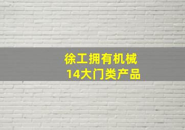 徐工拥有机械14大门类产品