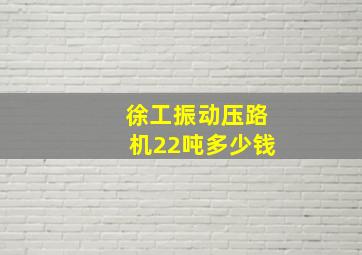 徐工振动压路机22吨多少钱